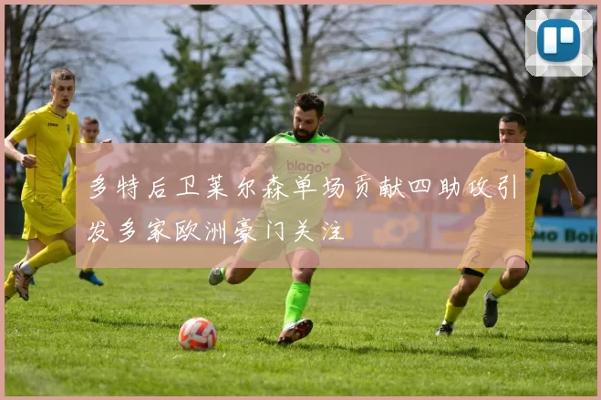 多特后卫莱尔森单场贡献四助攻引发多家欧洲豪门关注