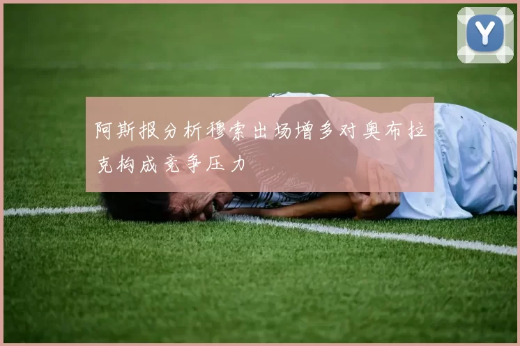 阿斯报分析穆索出场增多对奥布拉克构成竞争压力