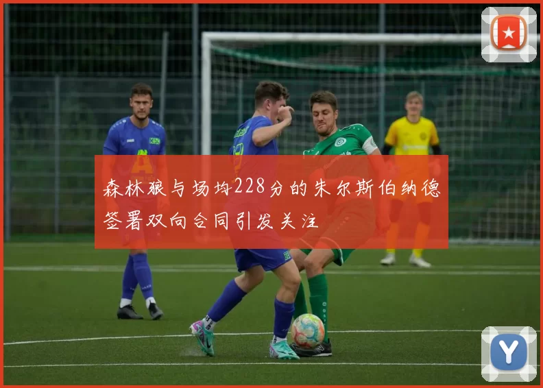 森林狼与场均228分的朱尔斯伯纳德签署双向合同引发关注