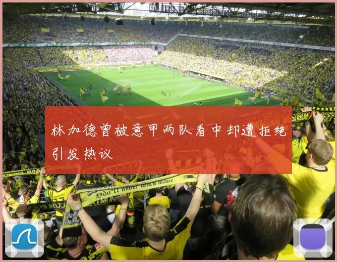 林加德曾被意甲两队看中却遭拒绝引发热议