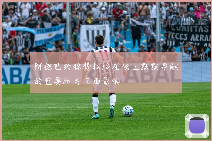 阿德巴约称赞拉松在场上默默奉献的重要性与正面影响