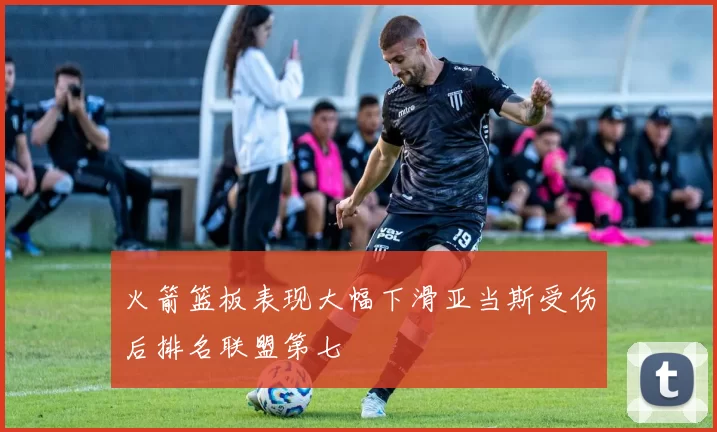 火箭篮板表现大幅下滑亚当斯受伤后排名联盟第七