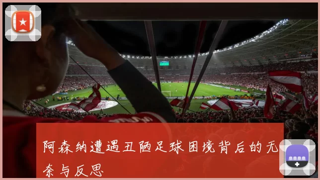 阿森纳遭遇丑陋足球困境背后的无奈与反思