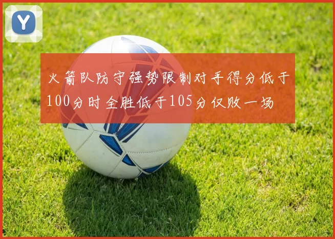 火箭队防守强势限制对手得分低于100分时全胜低于105分仅败一场