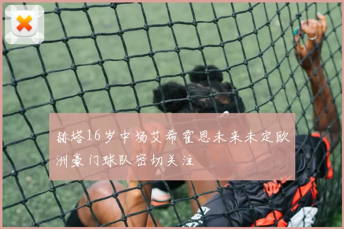 赫塔16岁中场艾希霍恩未来未定欧洲豪门球队密切关注