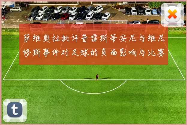 萨维奥拉批评普雷斯蒂安尼与维尼修斯事件对足球的负面影响与比赛公正性