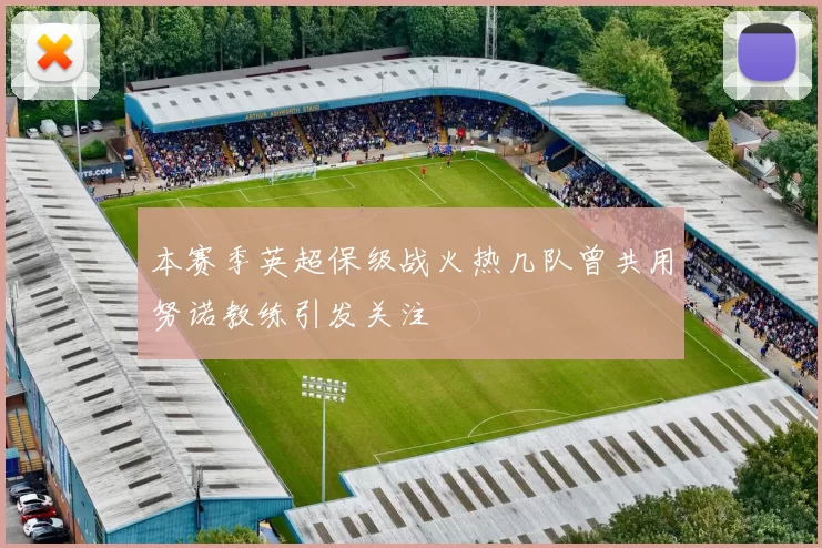 本赛季英超保级战火热几队曾共用努诺教练引发关注