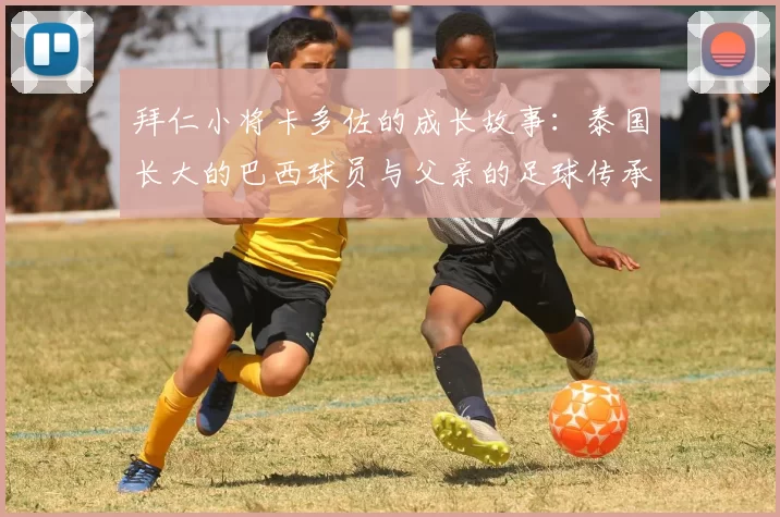 拜仁小将卡多佐的成长故事：泰国长大的巴西球员与父亲的足球传承
