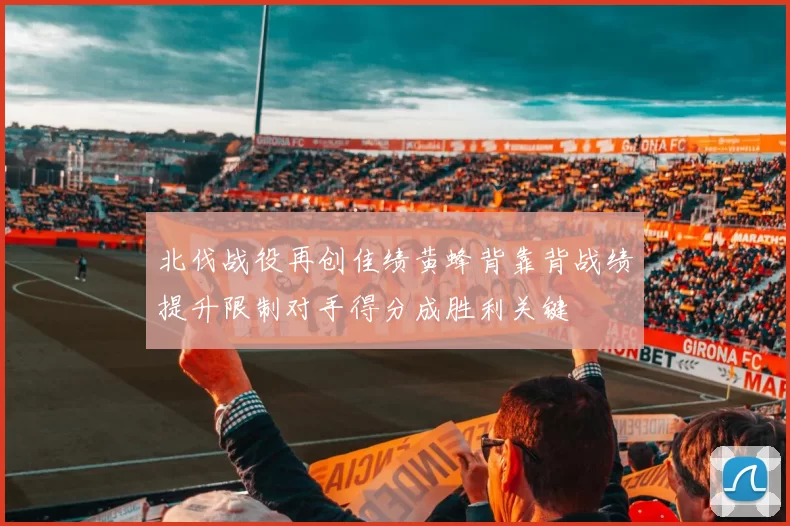 北伐战役再创佳绩黄蜂背靠背战绩提升限制对手得分成胜利关键