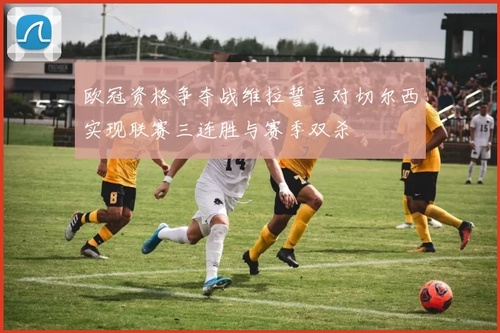 欧冠资格争夺战维拉誓言对切尔西实现联赛三连胜与赛季双杀